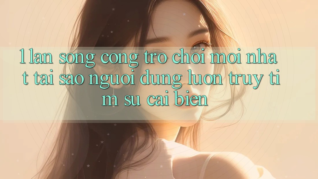 1. Làn Sóng Cổng Trò chơi Mới nhất: Tại Sao Người dùng Luôn Truy tìm Sự Cải biến? 1. Làn Sóng Cổng Trò chơi Mới nhất: Tại Sao Người dùng Luôn Truy tìm Sự Cải biến?