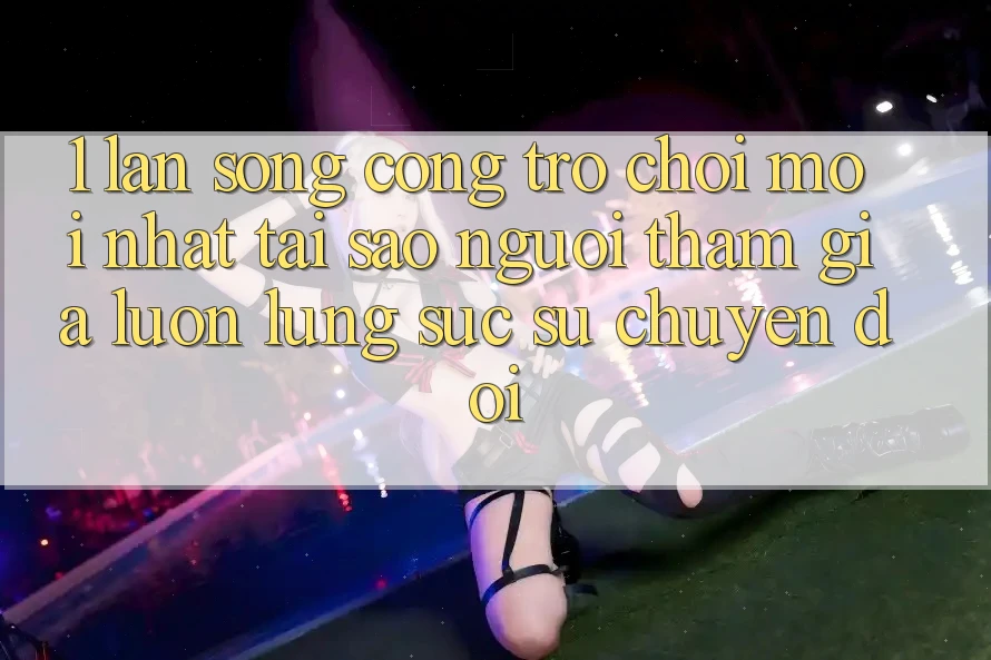 1. Làn Sóng Cổng Trò chơi Mới nhất: Tại Sao Người tham gia Luôn Lùng sục Sự Chuyển đổi? 1. Làn Sóng Cổng Trò chơi Mới nhất: Tại Sao Người tham gia Luôn Lùng sục Sự Chuyển đổi?