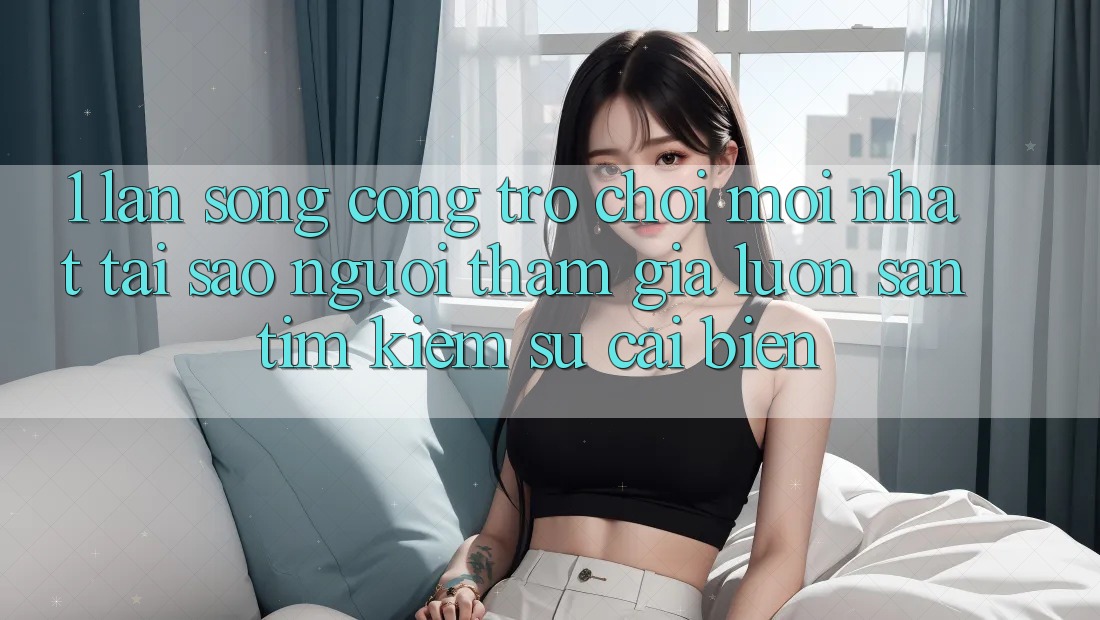 1. Làn Sóng Cổng Trò chơi Mới nhất: Tại Sao Người tham gia Luôn Săn tìm Kiếm Sự Cải biến? 1. Làn Sóng Cổng Trò chơi Mới nhất: Tại Sao Người tham gia Luôn Săn tìm Kiếm Sự Cải biến?