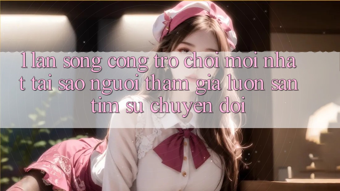 1. Làn Sóng Cổng Trò chơi Mới nhất: Tại Sao Người tham gia Luôn Săn tìm Sự Chuyển đổi? 1. Làn Sóng Cổng Trò chơi Mới nhất: Tại Sao Người tham gia Luôn Săn tìm Sự Chuyển đổi?