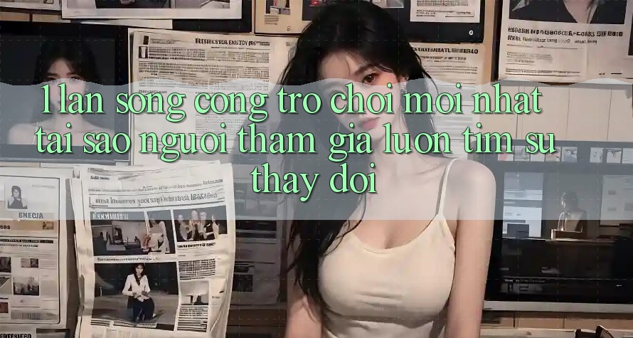 1. Làn Sóng Cổng Trò chơi Mới nhất: Tại Sao Người tham gia Luôn Tìm Sự Thay Đổi? 1. Làn Sóng Cổng Trò chơi Mới nhất: Tại Sao Người tham gia Luôn Tìm Sự Thay Đổi?