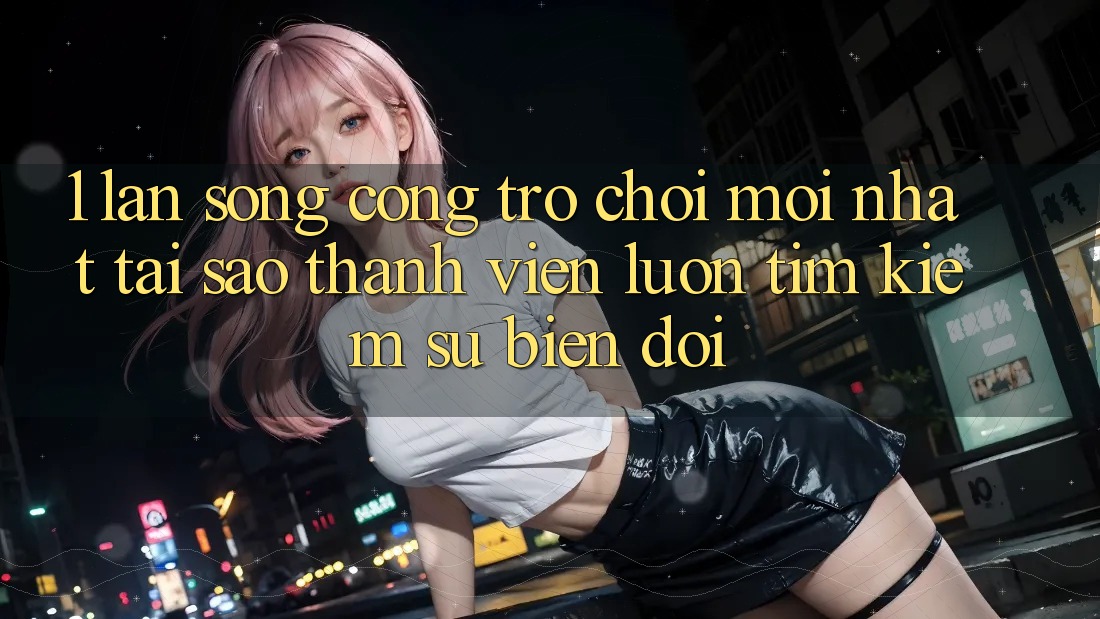 1. Làn Sóng Cổng Trò chơi Mới nhất: Tại Sao Thành viên Luôn Tìm kiếm Sự Biến đổi? 1. Làn Sóng Cổng Trò chơi Mới nhất: Tại Sao Thành viên Luôn Tìm kiếm Sự Biến đổi?