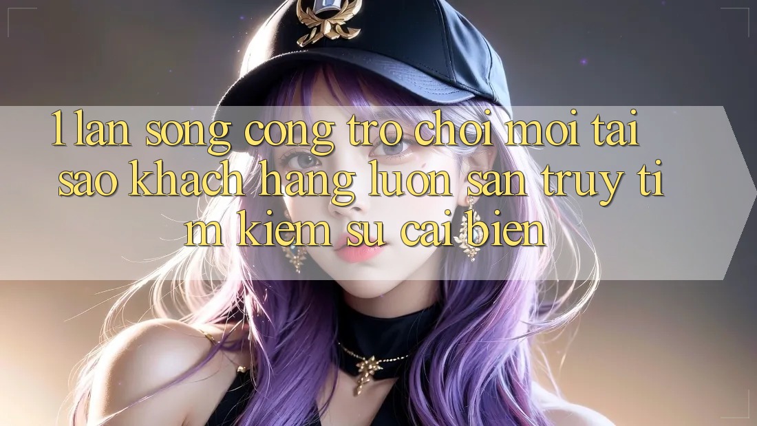 1. Làn Sóng Cổng Trò chơi Mới: Tại Sao Khách hàng Luôn Săn truy tìm Kiếm Sự Cải biến? 1. Làn Sóng Cổng Trò chơi Mới: Tại Sao Khách hàng Luôn Săn truy tìm Kiếm Sự Cải biến?