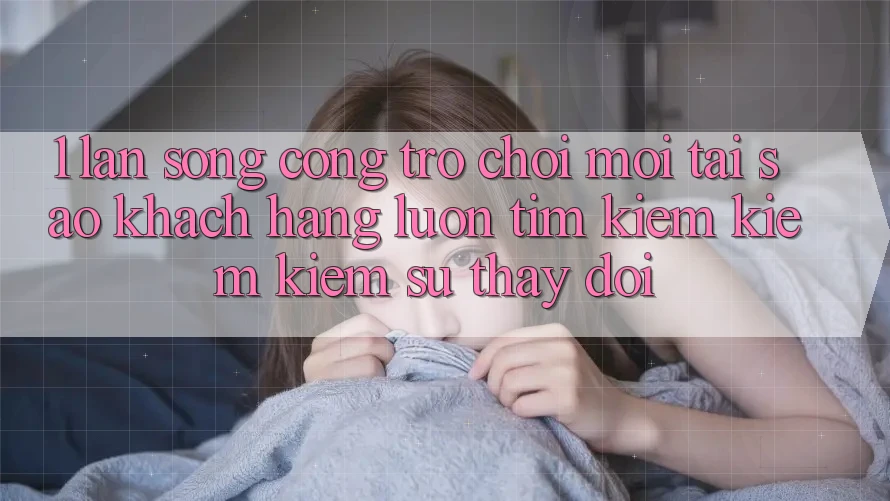 1. Làn Sóng Cổng Trò chơi Mới: Tại Sao Khách hàng Luôn Tìm kiếm kiếm Kiếm Sự Thay Đổi? 1. Làn Sóng Cổng Trò chơi Mới: Tại Sao Khách hàng Luôn Tìm kiếm kiếm Kiếm Sự Thay Đổi?