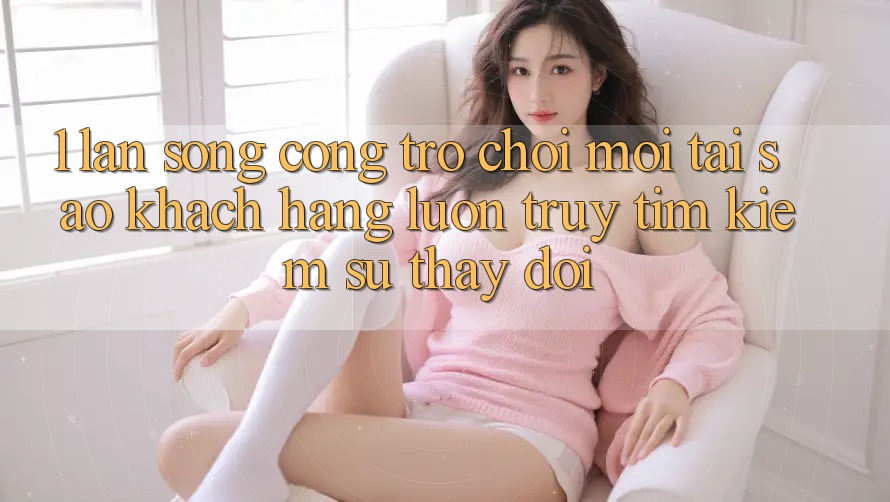 1. Làn Sóng Cổng Trò chơi Mới: Tại Sao Khách hàng Luôn Truy tìm Kiếm Sự Thay Đổi? 1. Làn Sóng Cổng Trò chơi Mới: Tại Sao Khách hàng Luôn Truy tìm Kiếm Sự Thay Đổi?
