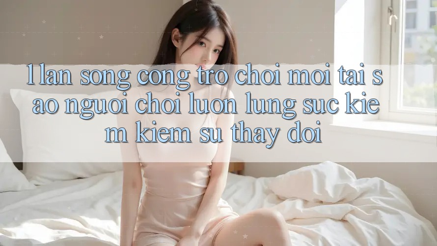 1. Làn Sóng Cổng Trò chơi Mới: Tại Sao Người Chơi Luôn Lùng sục kiếm Kiếm Sự Thay Đổi?
