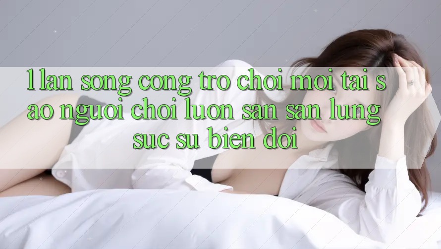 1. Làn Sóng Cổng Trò chơi Mới: Tại Sao Người Chơi Luôn Săn săn lùng sục Sự Biến đổi? 1. Làn Sóng Cổng Trò chơi Mới: Tại Sao Người Chơi Luôn Săn săn lùng sục Sự Biến đổi?