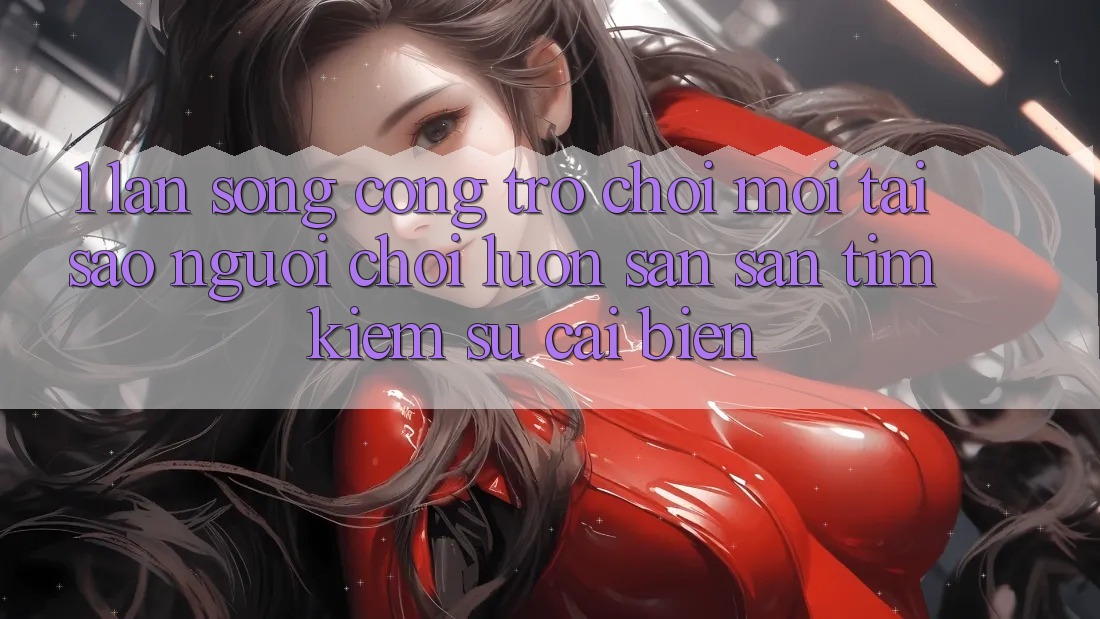 1. Làn Sóng Cổng Trò chơi Mới: Tại Sao Người Chơi Luôn Săn săn tìm Kiếm Sự Cải biến?