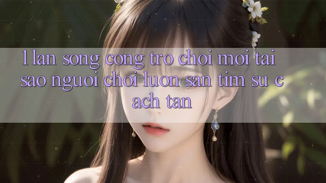1. Làn Sóng Cổng Trò chơi Mới: Tại Sao Người Chơi Luôn Săn tìm Sự Cách tân?