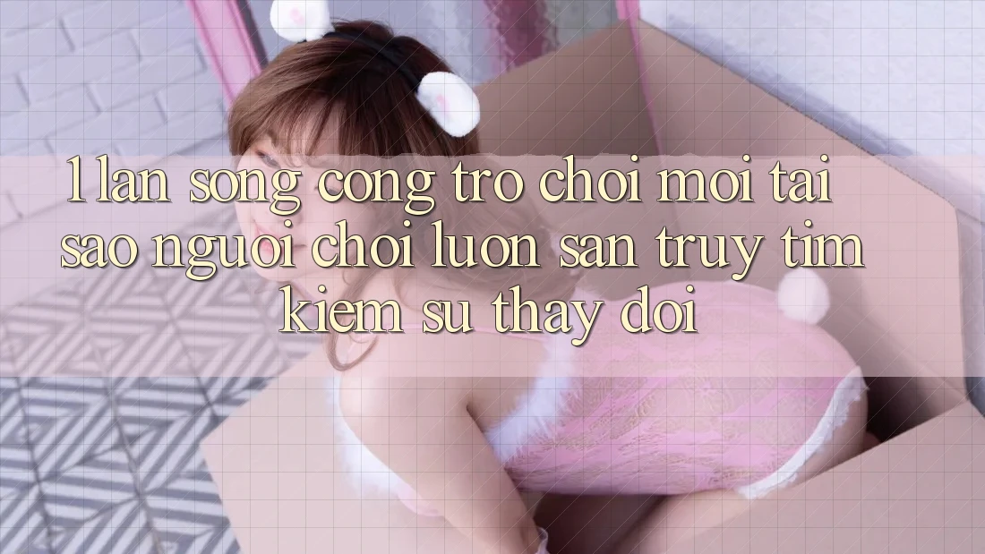1. Làn Sóng Cổng Trò chơi Mới: Tại Sao Người Chơi Luôn Săn truy tìm kiếm Sự Thay Đổi? 1. Làn Sóng Cổng Trò chơi Mới: Tại Sao Người Chơi Luôn Săn truy tìm kiếm Sự Thay Đổi?