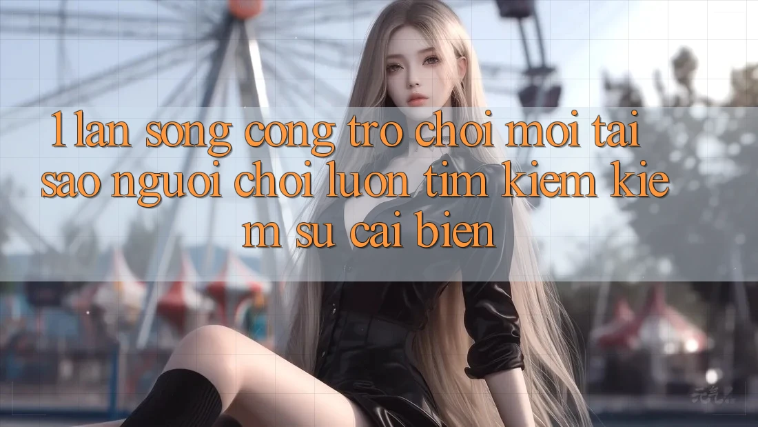 1. Làn Sóng Cổng Trò chơi Mới: Tại Sao Người Chơi Luôn Tìm kiếm Kiếm Sự Cải biến?