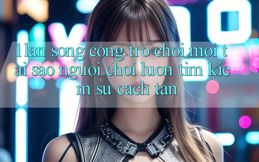 1. Làn Sóng Cổng Trò chơi Mới: Tại Sao Người Chơi Luôn Tìm Kiếm Sự Cách tân?