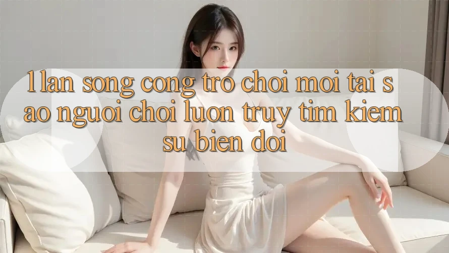 1. Làn Sóng Cổng Trò chơi Mới: Tại Sao Người Chơi Luôn Truy tìm Kiếm Sự Biến đổi? 1. Làn Sóng Cổng Trò chơi Mới: Tại Sao Người Chơi Luôn Truy tìm Kiếm Sự Biến đổi?