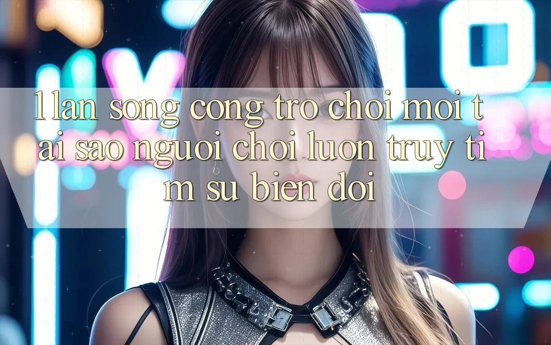 1. Làn Sóng Cổng Trò chơi Mới: Tại Sao Người Chơi Luôn Truy tìm Sự Biến đổi?
