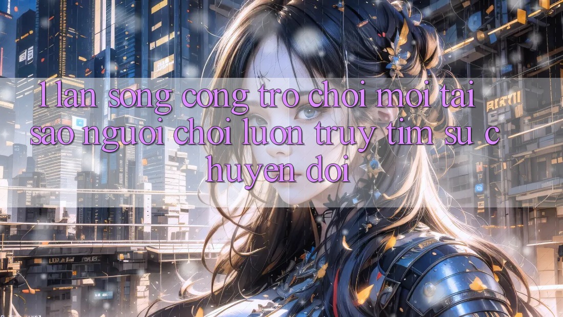 1. Làn Sóng Cổng Trò chơi Mới: Tại Sao Người Chơi Luôn Truy tìm Sự Chuyển đổi? 1. Làn Sóng Cổng Trò chơi Mới: Tại Sao Người Chơi Luôn Truy tìm Sự Chuyển đổi?