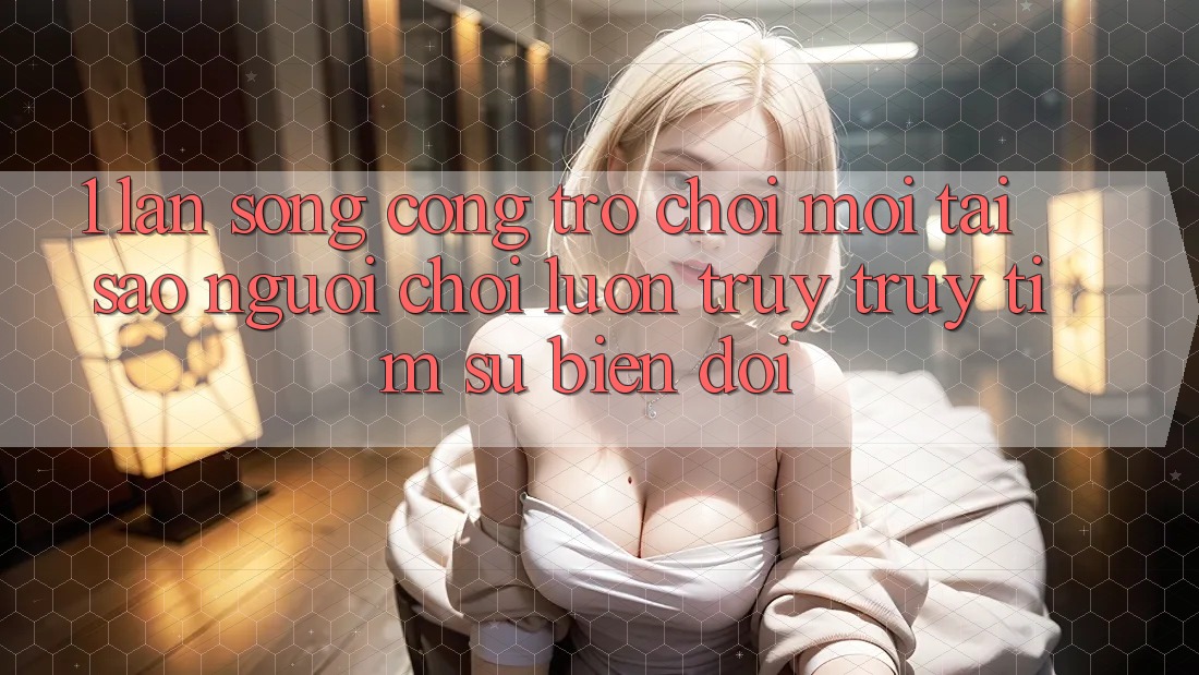 1. Làn Sóng Cổng Trò chơi Mới: Tại Sao Người Chơi Luôn Truy truy tìm Sự Biến đổi?