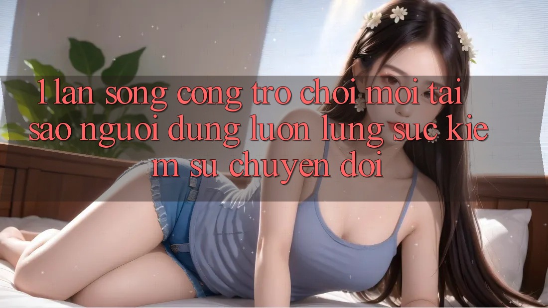 1. Làn Sóng Cổng Trò chơi Mới: Tại Sao Người dùng Luôn Lùng sục Kiếm Sự Chuyển đổi? 1. Làn Sóng Cổng Trò chơi Mới: Tại Sao Người dùng Luôn Lùng sục Kiếm Sự Chuyển đổi?