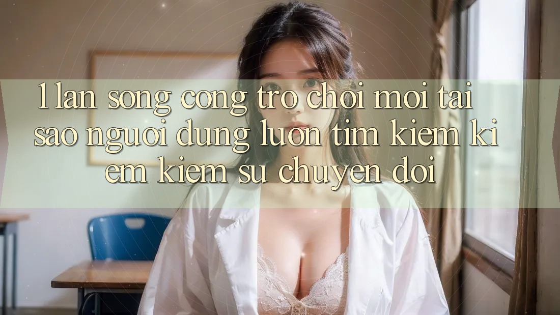 1. Làn Sóng Cổng Trò chơi Mới: Tại Sao Người dùng Luôn Tìm kiếm kiếm Kiếm Sự Chuyển đổi? 1. Làn Sóng Cổng Trò chơi Mới: Tại Sao Người dùng Luôn Tìm kiếm kiếm Kiếm Sự Chuyển đổi?