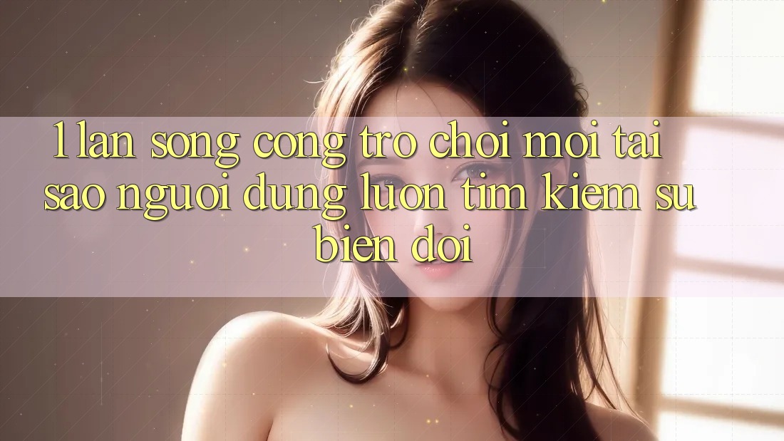 1. Làn Sóng Cổng Trò chơi Mới: Tại Sao Người dùng Luôn Tìm Kiếm Sự Biến đổi? 1. Làn Sóng Cổng Trò chơi Mới: Tại Sao Người dùng Luôn Tìm Kiếm Sự Biến đổi?
