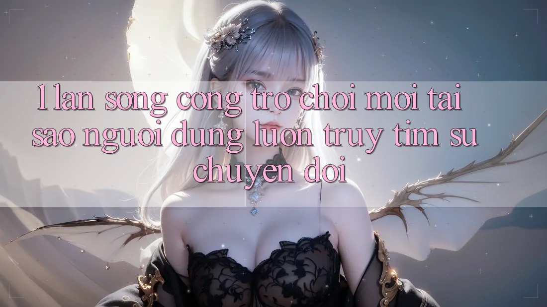 1. Làn Sóng Cổng Trò chơi Mới: Tại Sao Người dùng Luôn Truy tìm Sự Chuyển đổi? 1. Làn Sóng Cổng Trò chơi Mới: Tại Sao Người dùng Luôn Truy tìm Sự Chuyển đổi?