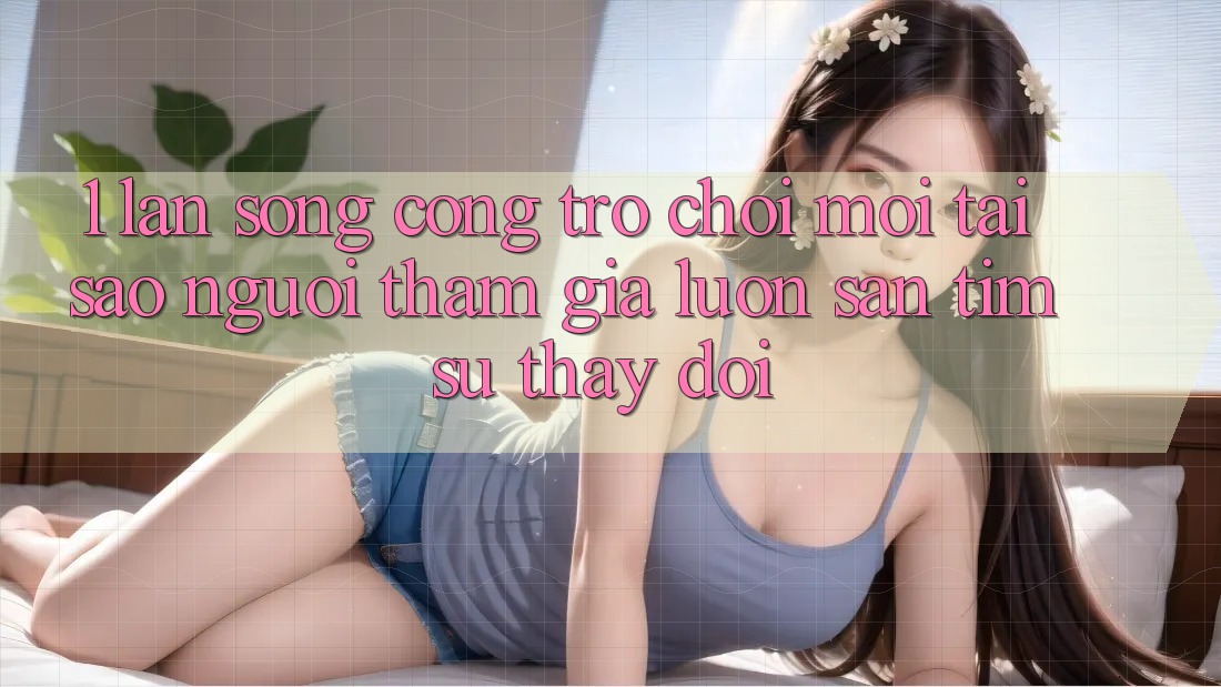 1. Làn Sóng Cổng Trò chơi Mới: Tại Sao Người tham gia Luôn Săn tìm Sự Thay đổi? 1. Làn Sóng Cổng Trò chơi Mới: Tại Sao Người tham gia Luôn Săn tìm Sự Thay đổi?