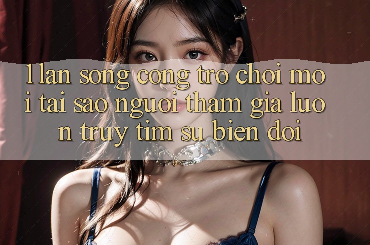 1. Làn Sóng Cổng Trò chơi Mới: Tại Sao Người tham gia Luôn Truy tìm Sự Biến đổi? 1. Làn Sóng Cổng Trò chơi Mới: Tại Sao Người tham gia Luôn Truy tìm Sự Biến đổi?