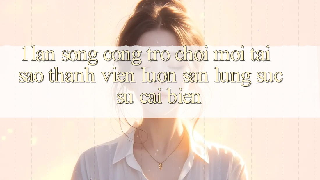1. Làn Sóng Cổng Trò chơi Mới: Tại Sao Thành viên Luôn Săn lùng sục Sự Cải biến?