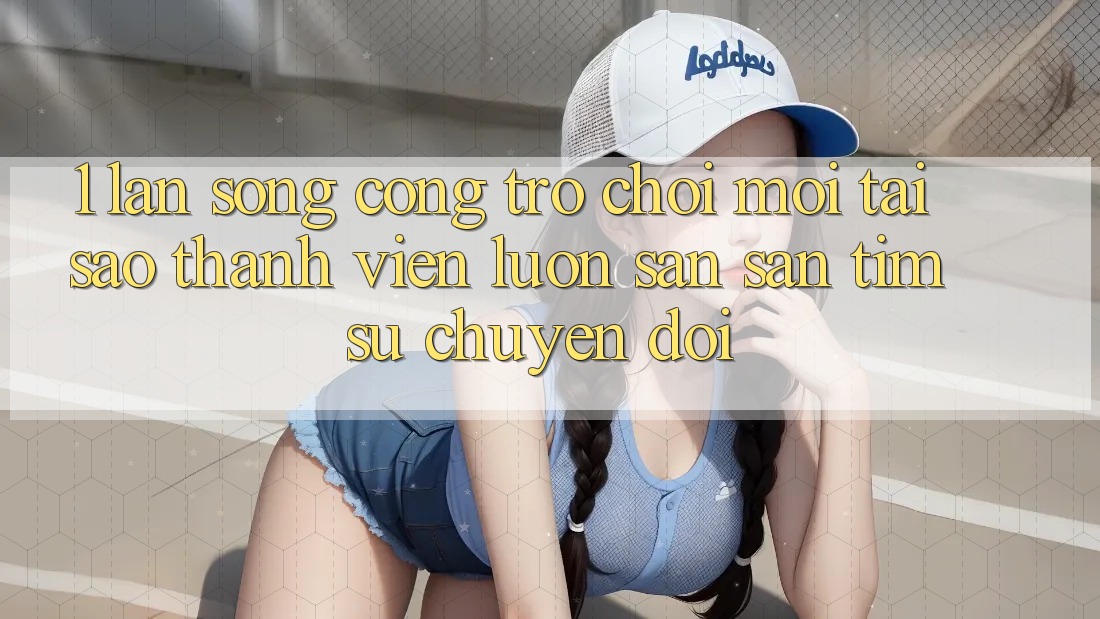 1. Làn Sóng Cổng Trò chơi Mới: Tại Sao Thành viên Luôn Săn săn tìm Sự Chuyển đổi? 1. Làn Sóng Cổng Trò chơi Mới: Tại Sao Thành viên Luôn Săn săn tìm Sự Chuyển đổi?