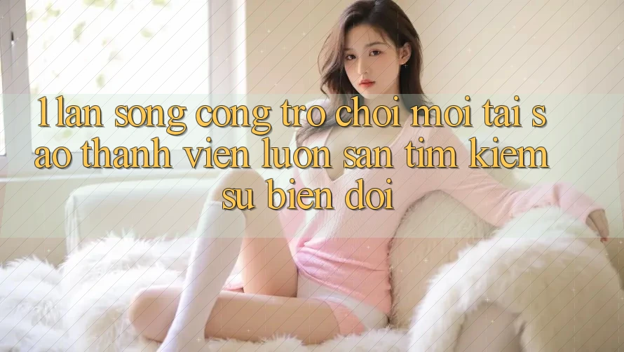 1. Làn Sóng Cổng Trò chơi Mới: Tại Sao Thành viên Luôn Săn tìm kiếm Sự Biến đổi? 1. Làn Sóng Cổng Trò chơi Mới: Tại Sao Thành viên Luôn Săn tìm kiếm Sự Biến đổi?
