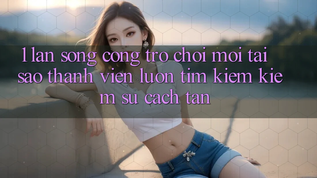 1. Làn Sóng Cổng Trò chơi Mới: Tại Sao Thành viên Luôn Tìm kiếm Kiếm Sự Cách tân?