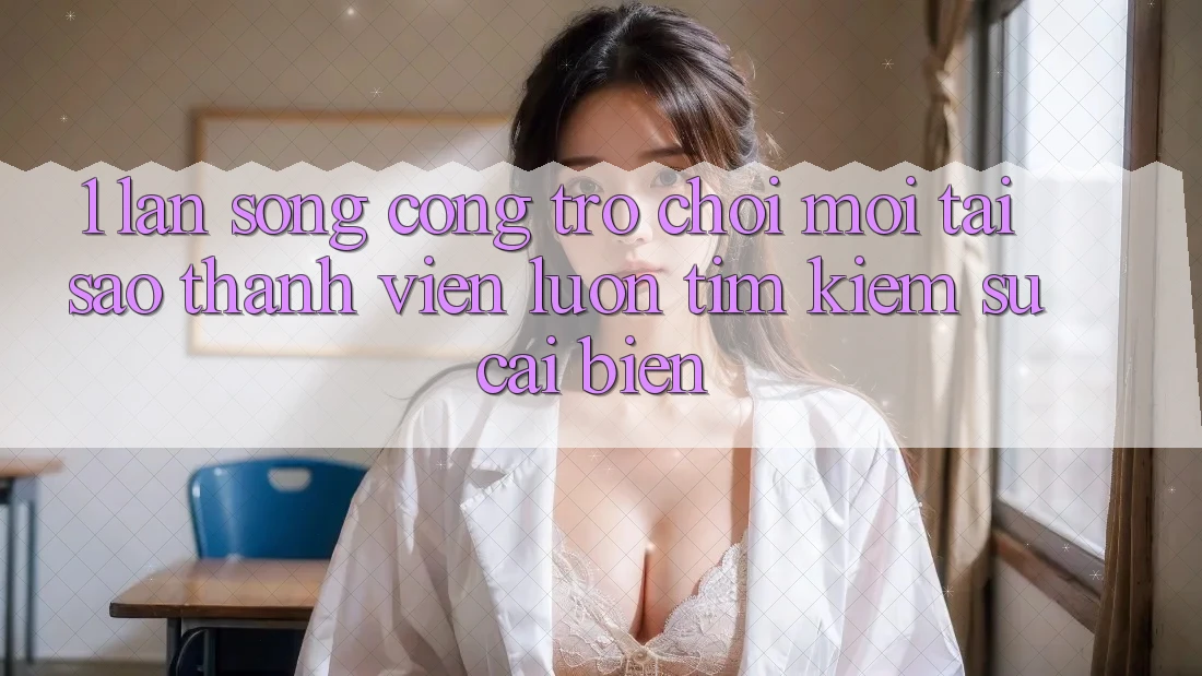 1. Làn Sóng Cổng Trò chơi Mới: Tại Sao Thành viên Luôn Tìm Kiếm Sự Cải biến? 1. Làn Sóng Cổng Trò chơi Mới: Tại Sao Thành viên Luôn Tìm Kiếm Sự Cải biến?