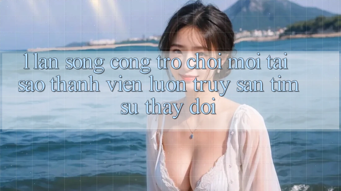 1. Làn Sóng Cổng Trò chơi Mới: Tại Sao Thành viên Luôn Truy săn tìm Sự Thay Đổi? 1. Làn Sóng Cổng Trò chơi Mới: Tại Sao Thành viên Luôn Truy săn tìm Sự Thay Đổi?