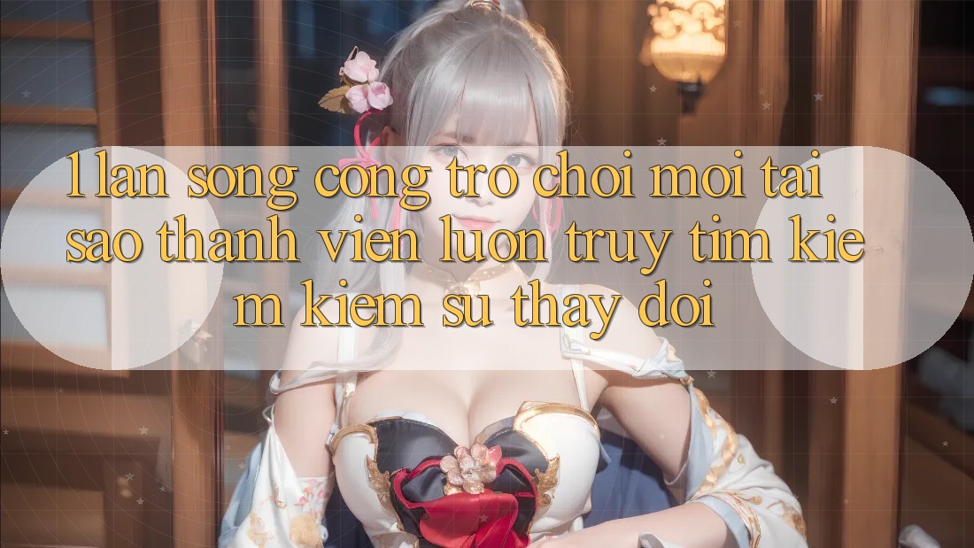 1. Làn Sóng Cổng Trò chơi Mới: Tại Sao Thành viên Luôn Truy tìm kiếm Kiếm Sự Thay Đổi? 1. Làn Sóng Cổng Trò chơi Mới: Tại Sao Thành viên Luôn Truy tìm kiếm Kiếm Sự Thay Đổi?