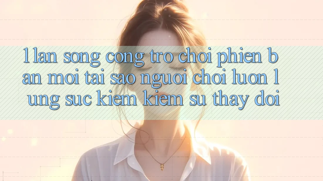 1. Làn Sóng Cổng Trò chơi Phiên bản mới: Tại Sao Người Chơi Luôn Lùng sục kiếm Kiếm Sự Thay đổi? 1. Làn Sóng Cổng Trò chơi Phiên bản mới: Tại Sao Người Chơi Luôn Lùng sục kiếm Kiếm Sự Thay đổi?