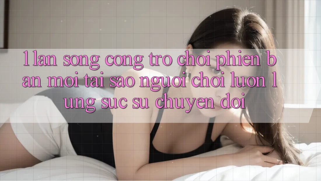 1. Làn Sóng Cổng Trò chơi Phiên bản mới: Tại Sao Người Chơi Luôn Lùng sục Sự Chuyển đổi? 1. Làn Sóng Cổng Trò chơi Phiên bản mới: Tại Sao Người Chơi Luôn Lùng sục Sự Chuyển đổi?