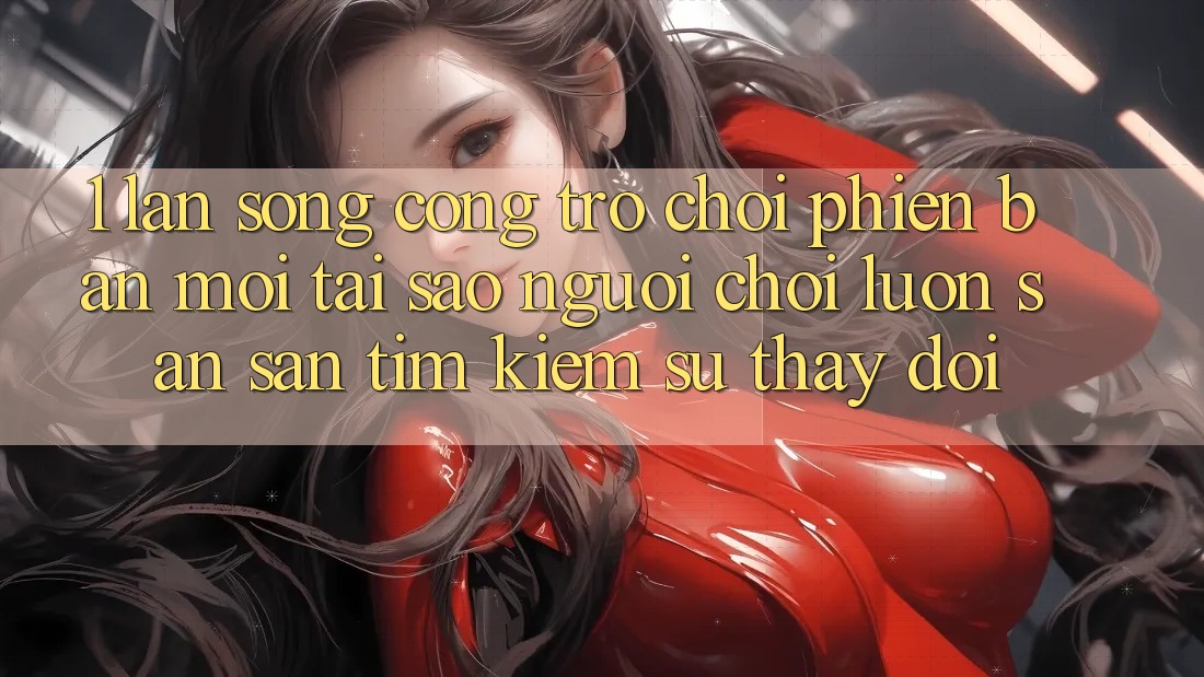 1. Làn Sóng Cổng Trò chơi Phiên bản mới: Tại Sao Người Chơi Luôn Săn săn tìm Kiếm Sự Thay Đổi? 1. Làn Sóng Cổng Trò chơi Phiên bản mới: Tại Sao Người Chơi Luôn Săn săn tìm Kiếm Sự Thay Đổi?