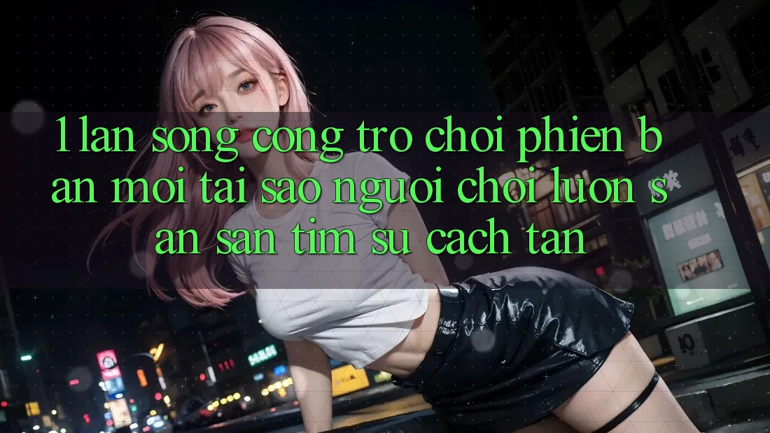 1. Làn Sóng Cổng Trò chơi Phiên bản mới: Tại Sao Người Chơi Luôn Săn săn tìm Sự Cách tân?