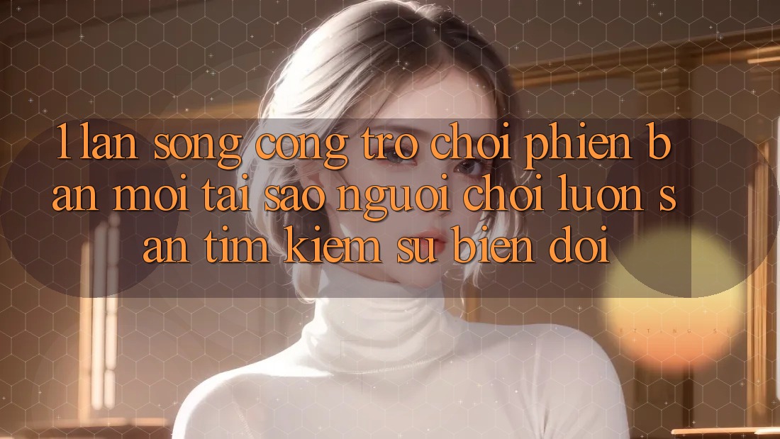 1. Làn Sóng Cổng Trò chơi Phiên bản mới: Tại Sao Người Chơi Luôn Săn tìm Kiếm Sự Biến đổi? 1. Làn Sóng Cổng Trò chơi Phiên bản mới: Tại Sao Người Chơi Luôn Săn tìm Kiếm Sự Biến đổi?