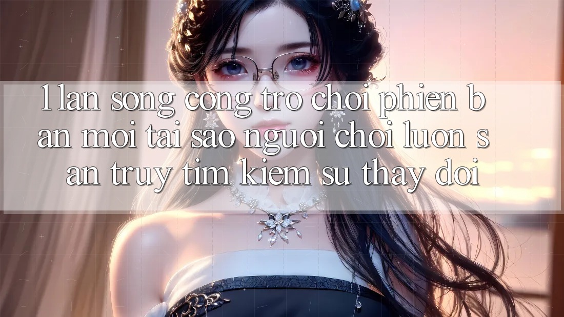 1. Làn Sóng Cổng Trò chơi Phiên bản mới: Tại Sao Người Chơi Luôn Săn truy tìm Kiếm Sự Thay đổi? 1. Làn Sóng Cổng Trò chơi Phiên bản mới: Tại Sao Người Chơi Luôn Săn truy tìm Kiếm Sự Thay đổi?