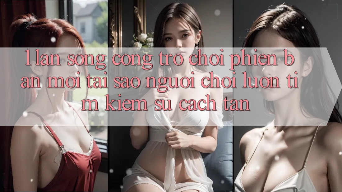 1. Làn Sóng Cổng Trò chơi Phiên bản mới: Tại Sao Người Chơi Luôn Tìm Kiếm Sự Cách tân? 1. Làn Sóng Cổng Trò chơi Phiên bản mới: Tại Sao Người Chơi Luôn Tìm Kiếm Sự Cách tân?