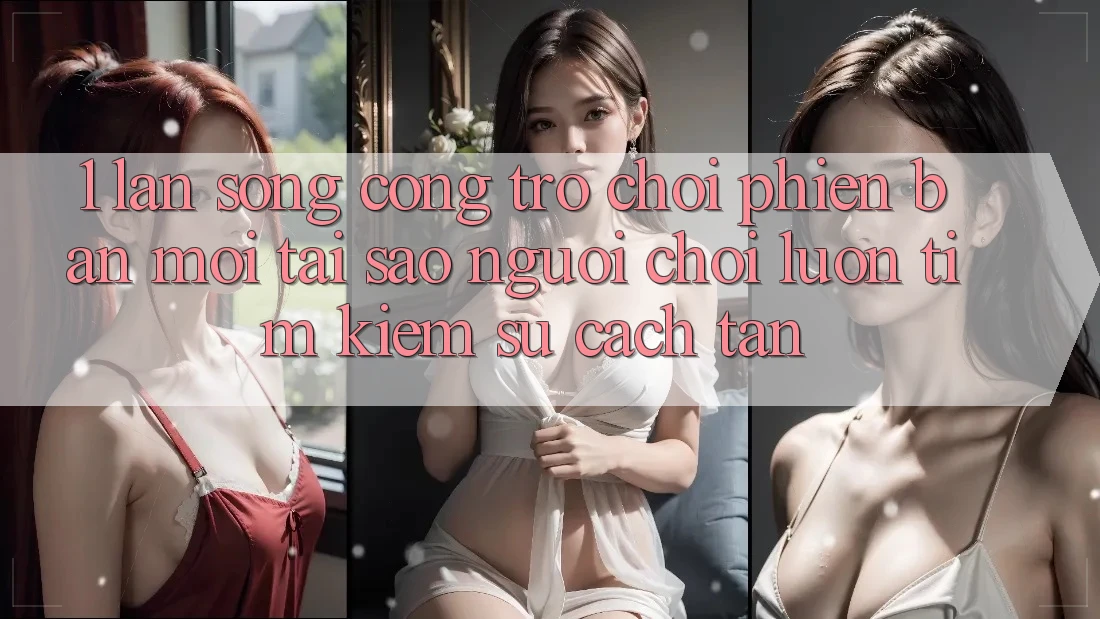 1. Làn Sóng Cổng Trò chơi Phiên bản mới: Tại Sao Người Chơi Luôn Tìm Kiếm Sự Cách tân? 1. Làn Sóng Cổng Trò chơi Phiên bản mới: Tại Sao Người Chơi Luôn Tìm Kiếm Sự Cách tân?