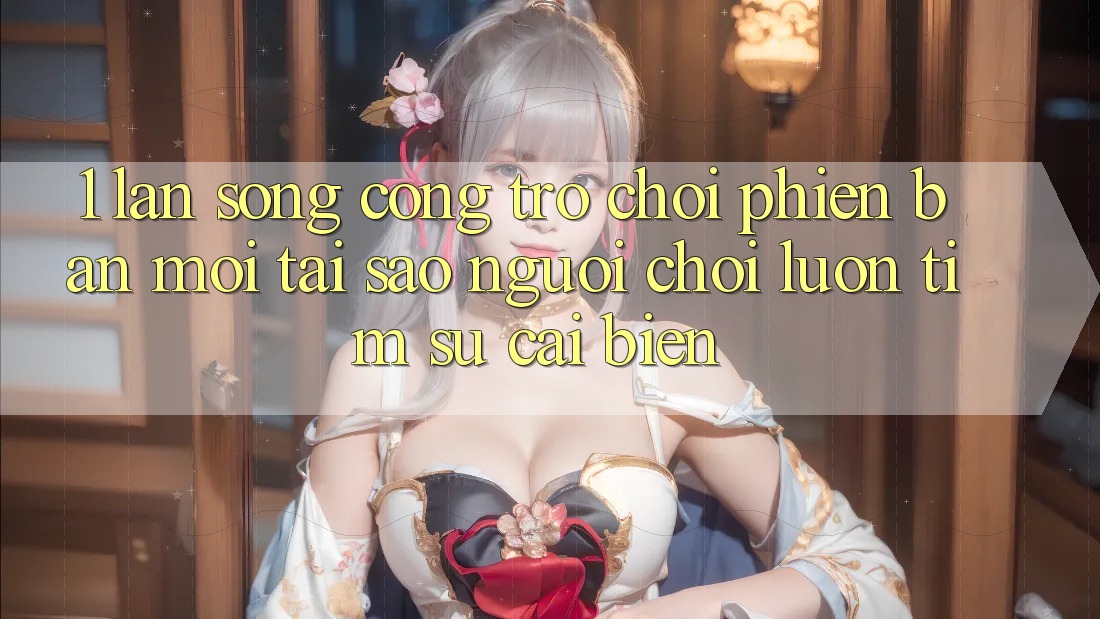 1. Làn Sóng Cổng Trò chơi Phiên bản mới: Tại Sao Người Chơi Luôn Tìm Sự Cải biến? 1. Làn Sóng Cổng Trò chơi Phiên bản mới: Tại Sao Người Chơi Luôn Tìm Sự Cải biến?