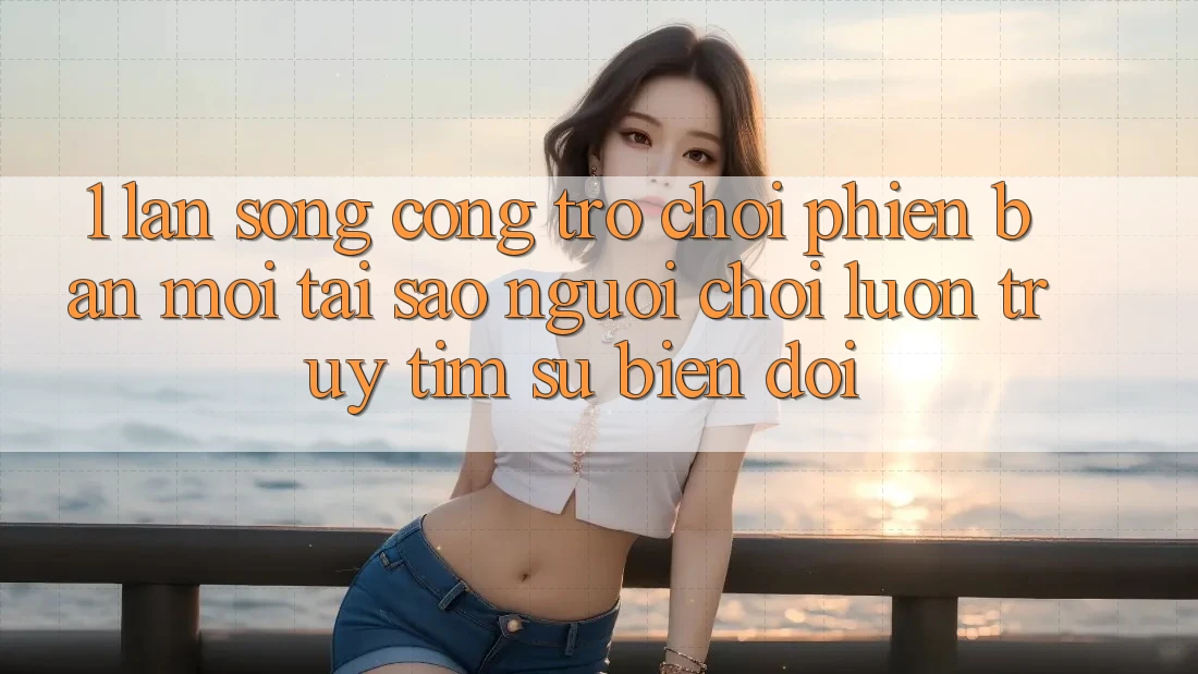 1. Làn Sóng Cổng Trò chơi Phiên bản mới: Tại Sao Người Chơi Luôn Truy tìm Sự Biến đổi? 1. Làn Sóng Cổng Trò chơi Phiên bản mới: Tại Sao Người Chơi Luôn Truy tìm Sự Biến đổi?
