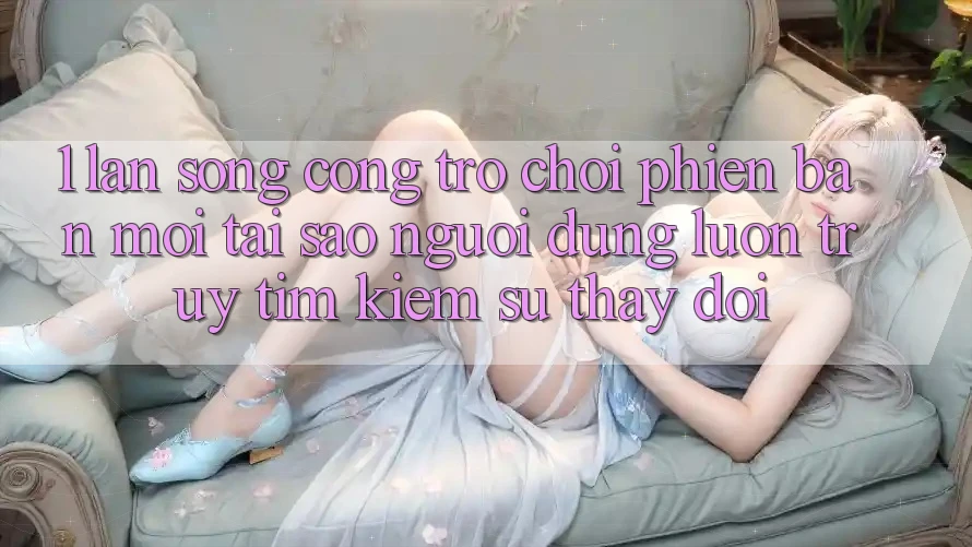 1. Làn Sóng Cổng Trò chơi Phiên bản mới: Tại Sao Người dùng Luôn Truy tìm Kiếm Sự Thay Đổi? 1. Làn Sóng Cổng Trò chơi Phiên bản mới: Tại Sao Người dùng Luôn Truy tìm Kiếm Sự Thay Đổi?