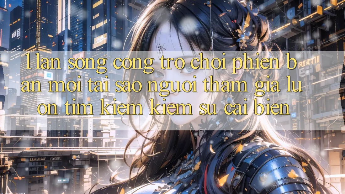 1. Làn Sóng Cổng Trò chơi Phiên bản mới: Tại Sao Người tham gia Luôn Tìm kiếm Kiếm Sự Cải biến? 1. Làn Sóng Cổng Trò chơi Phiên bản mới: Tại Sao Người tham gia Luôn Tìm kiếm Kiếm Sự Cải biến?