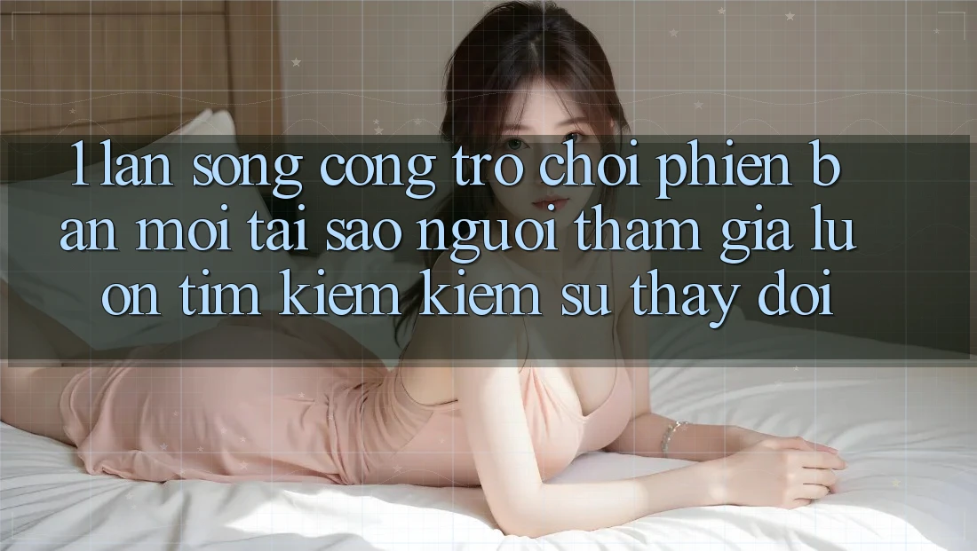 1. Làn Sóng Cổng Trò chơi Phiên bản mới: Tại Sao Người tham gia Luôn Tìm kiếm Kiếm Sự Thay Đổi?