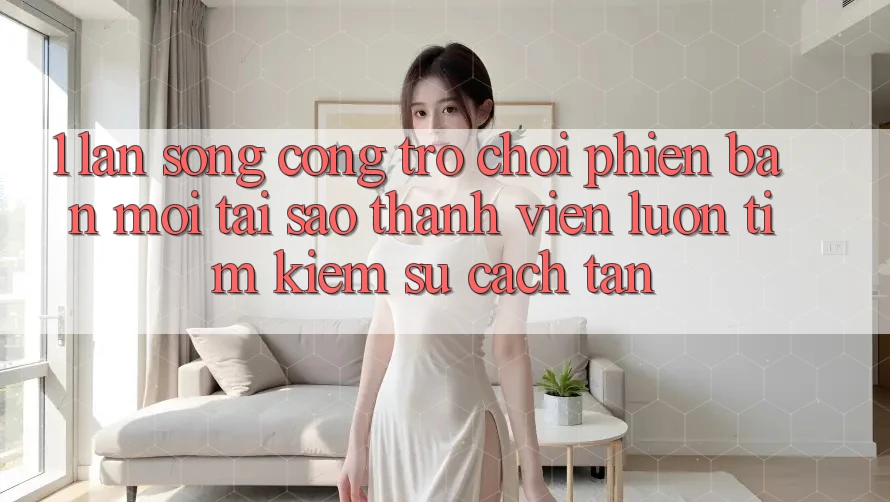 1. Làn Sóng Cổng Trò chơi Phiên bản mới: Tại Sao Thành viên Luôn Tìm Kiếm Sự Cách tân?