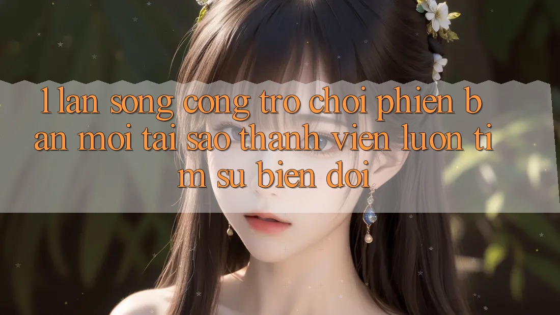 1. Làn Sóng Cổng Trò chơi Phiên bản mới: Tại Sao Thành viên Luôn Tìm Sự Biến đổi? 1. Làn Sóng Cổng Trò chơi Phiên bản mới: Tại Sao Thành viên Luôn Tìm Sự Biến đổi?