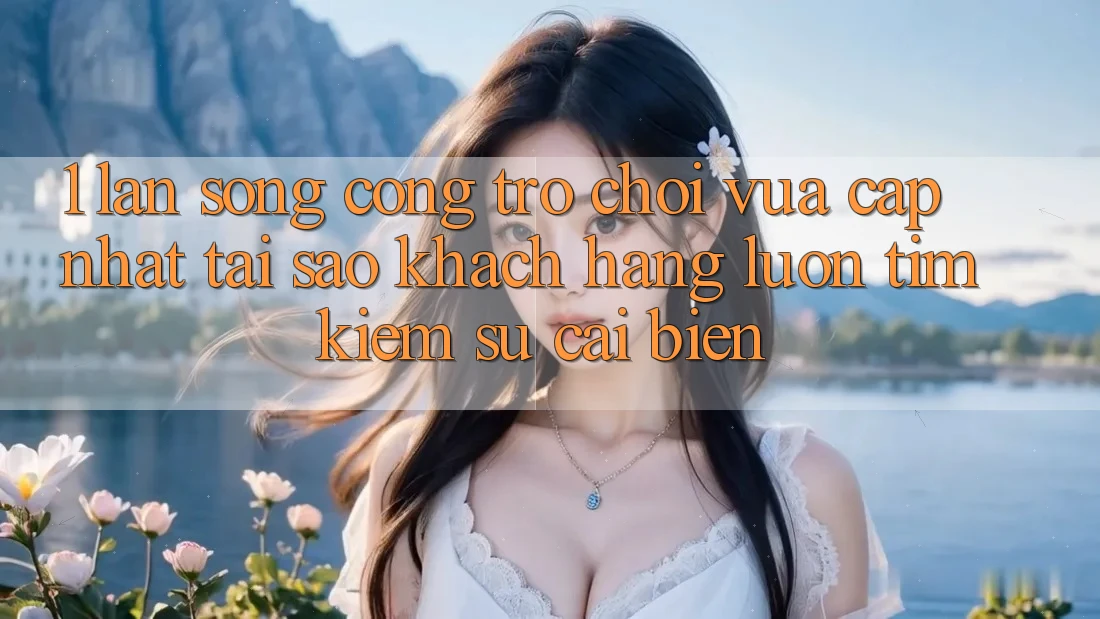 1. Làn Sóng Cổng Trò chơi Vừa cập nhật: Tại Sao Khách hàng Luôn Tìm kiếm Sự Cải biến? 1. Làn Sóng Cổng Trò chơi Vừa cập nhật: Tại Sao Khách hàng Luôn Tìm kiếm Sự Cải biến?