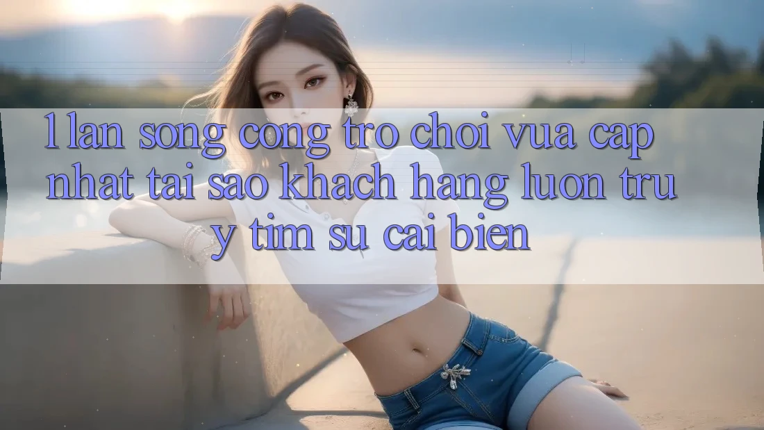 1. Làn Sóng Cổng Trò chơi Vừa cập nhật: Tại Sao Khách hàng Luôn Truy tìm Sự Cải biến? 1. Làn Sóng Cổng Trò chơi Vừa cập nhật: Tại Sao Khách hàng Luôn Truy tìm Sự Cải biến?